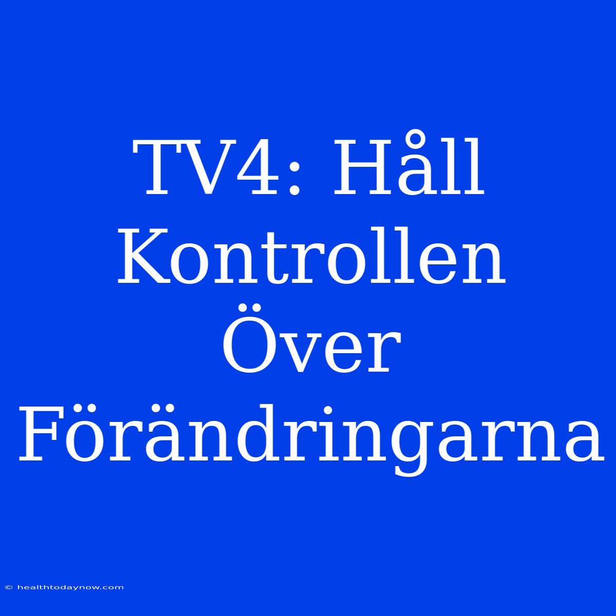 TV4: Håll Kontrollen Över Förändringarna