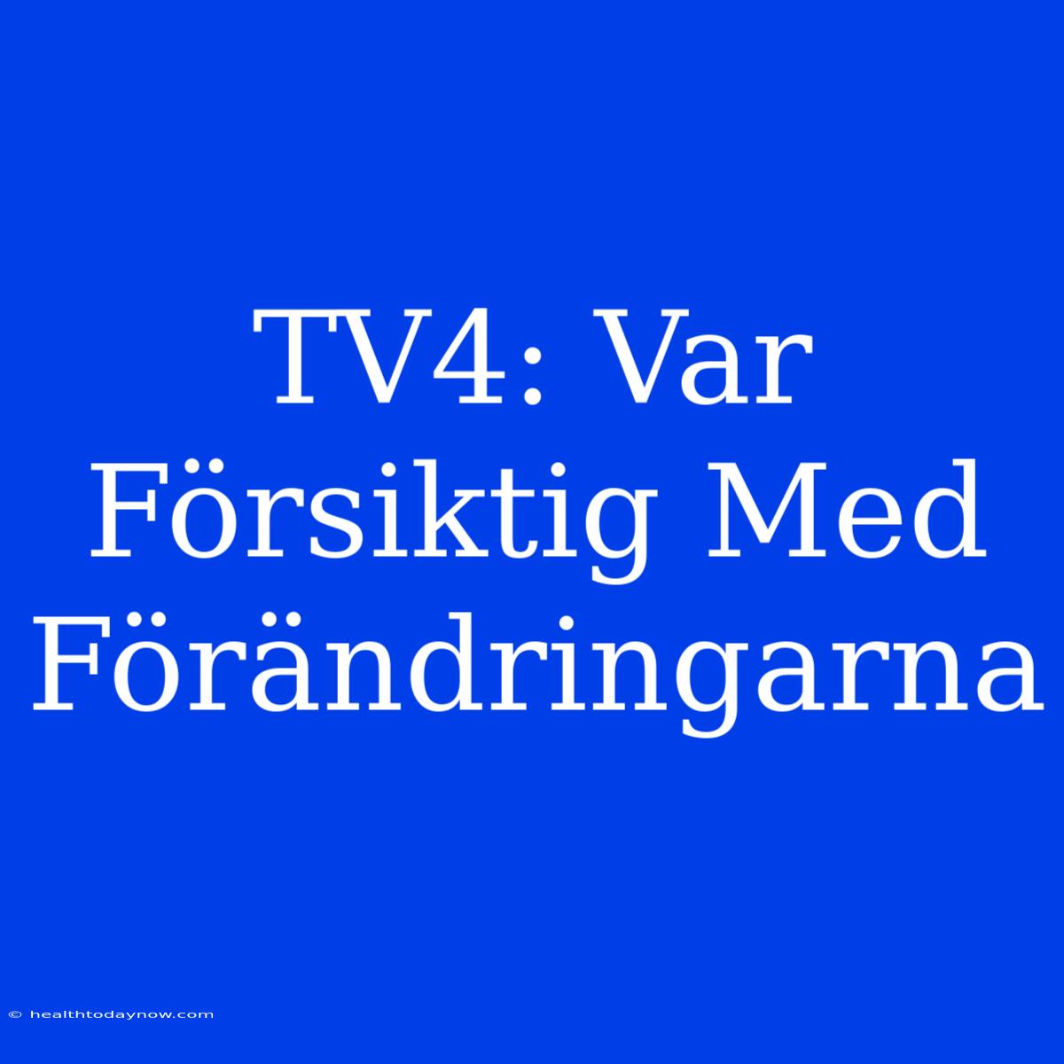 TV4: Var Försiktig Med Förändringarna