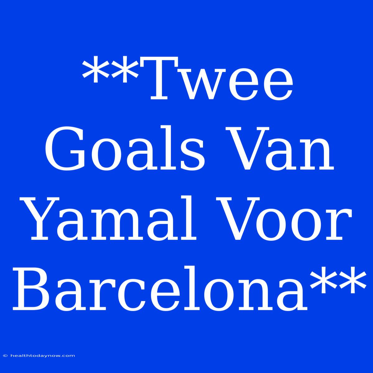 **Twee Goals Van Yamal Voor Barcelona**