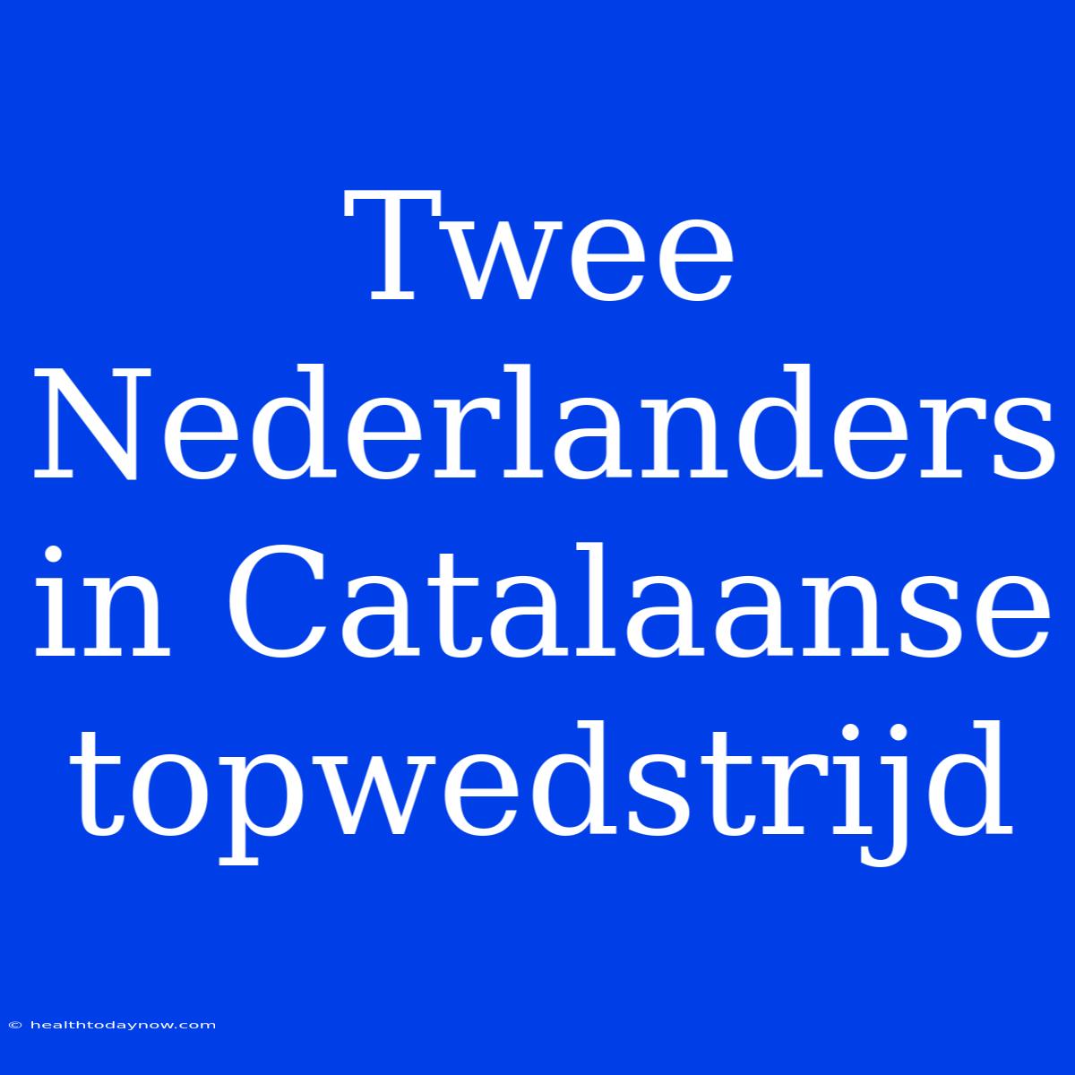 Twee Nederlanders In Catalaanse Topwedstrijd