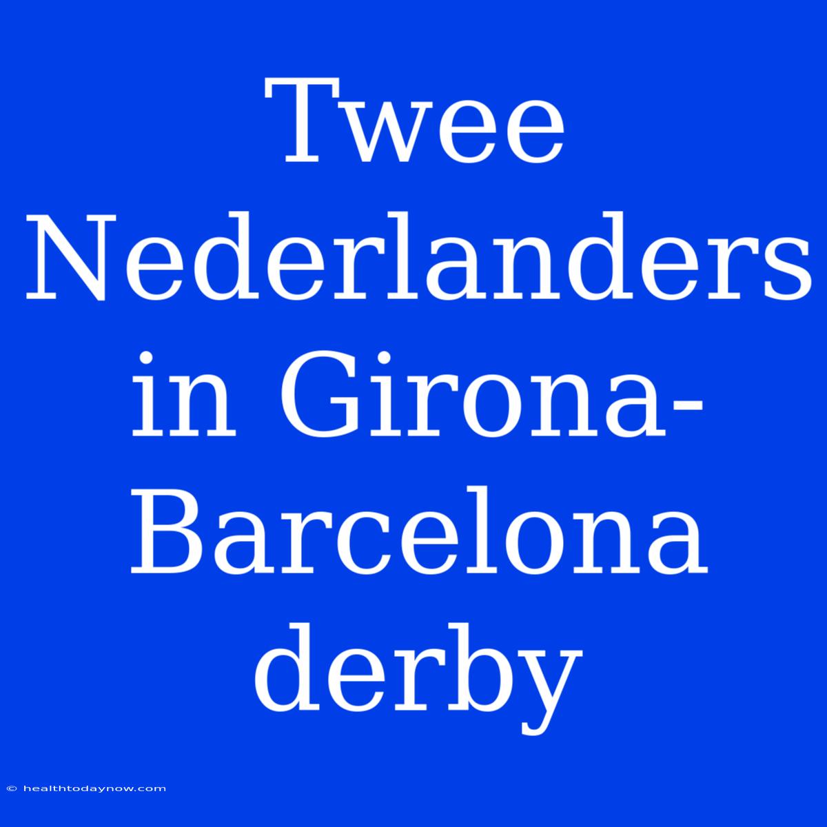 Twee Nederlanders In Girona-Barcelona Derby