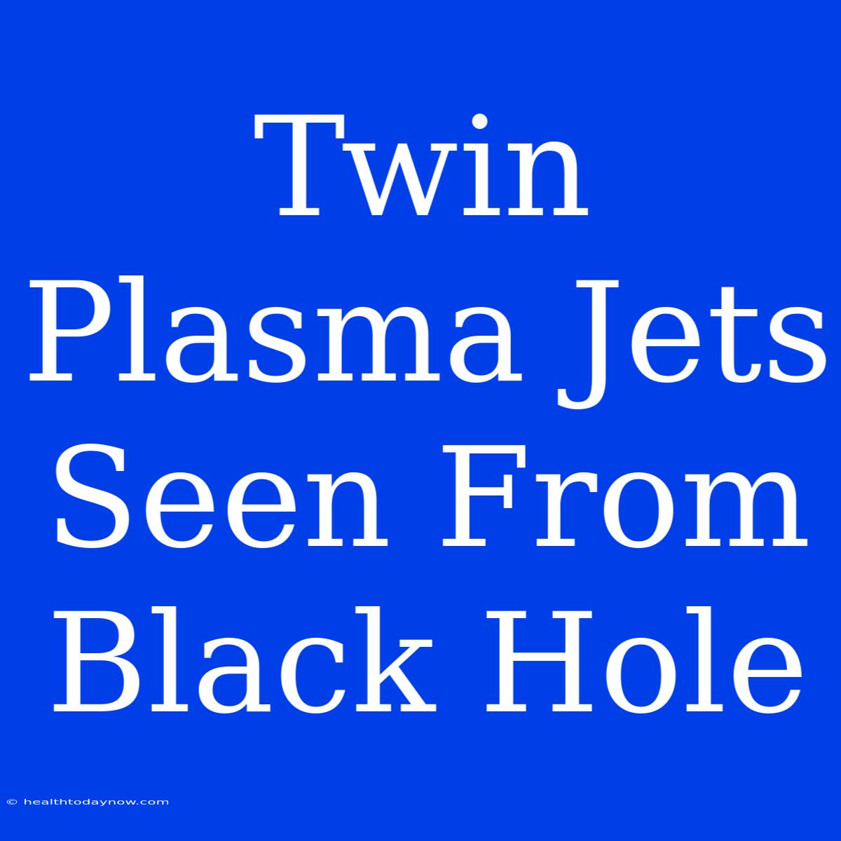 Twin Plasma Jets Seen From Black Hole