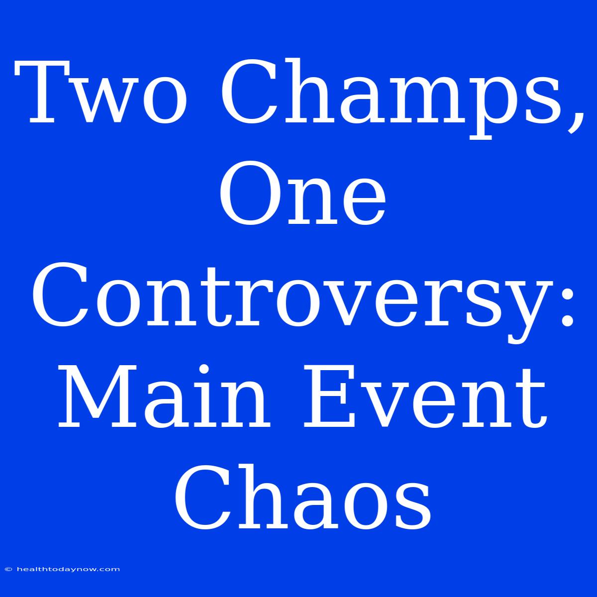 Two Champs, One Controversy: Main Event Chaos