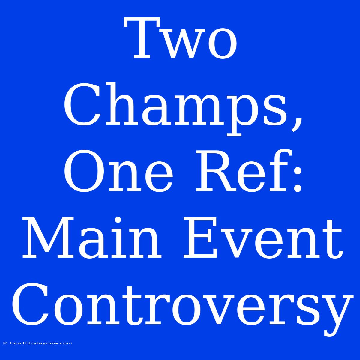 Two Champs, One Ref: Main Event Controversy 