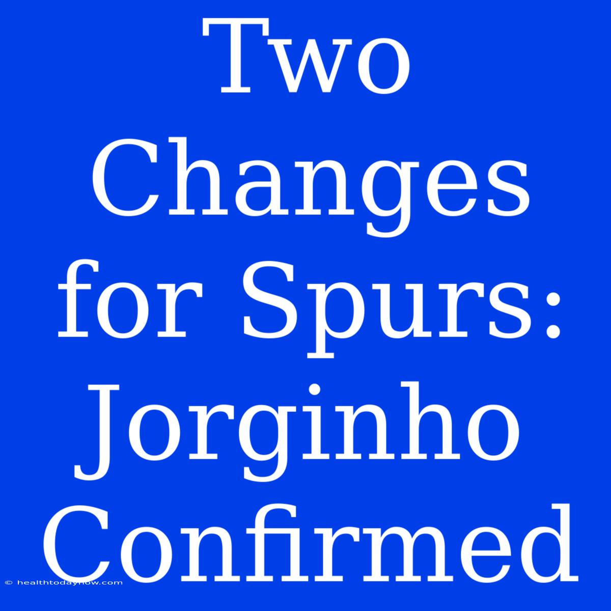 Two Changes For Spurs: Jorginho Confirmed