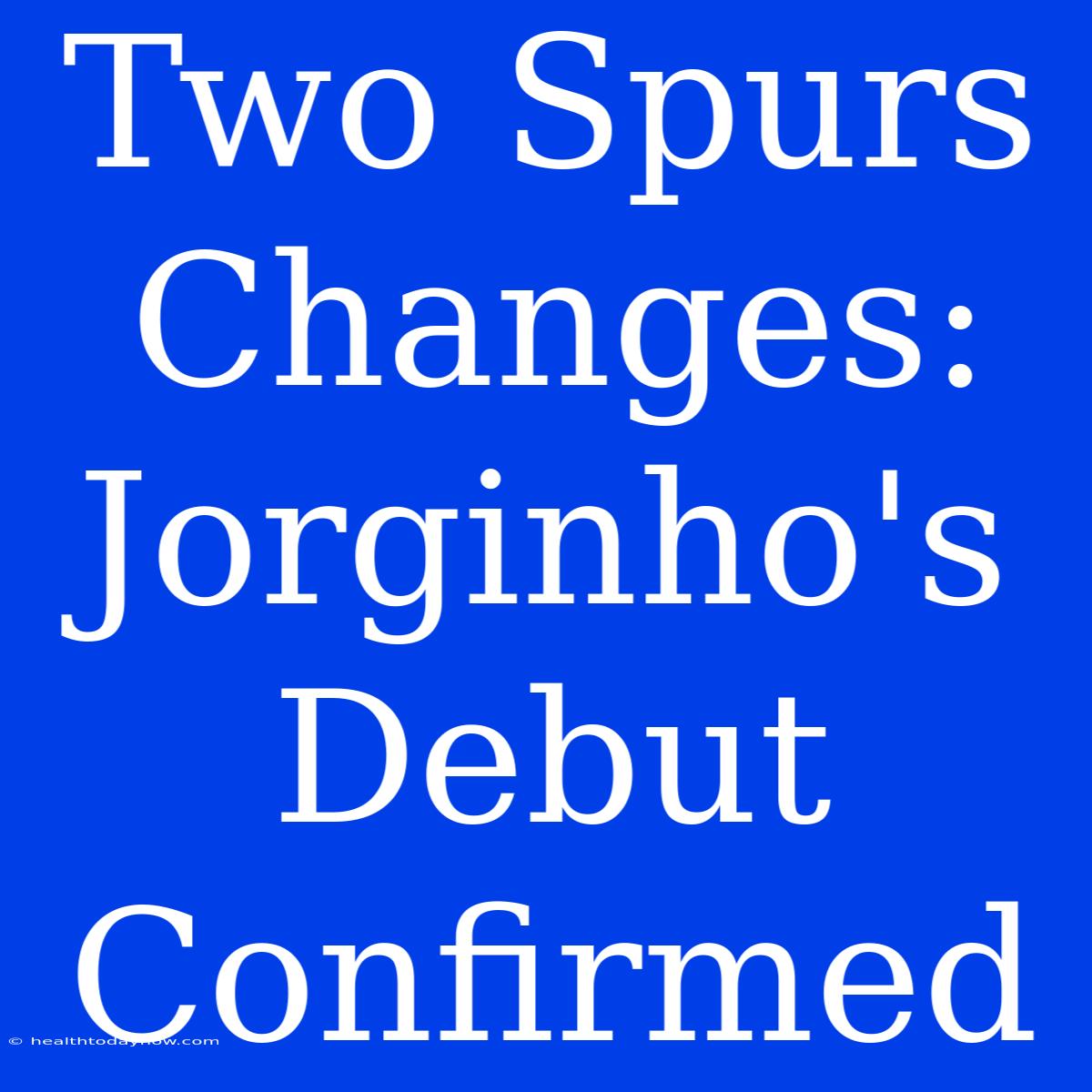 Two Spurs Changes: Jorginho's Debut Confirmed