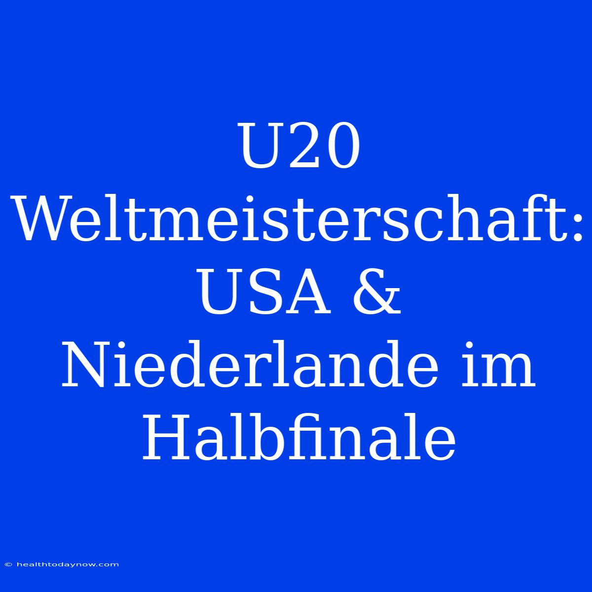 U20 Weltmeisterschaft: USA & Niederlande Im Halbfinale