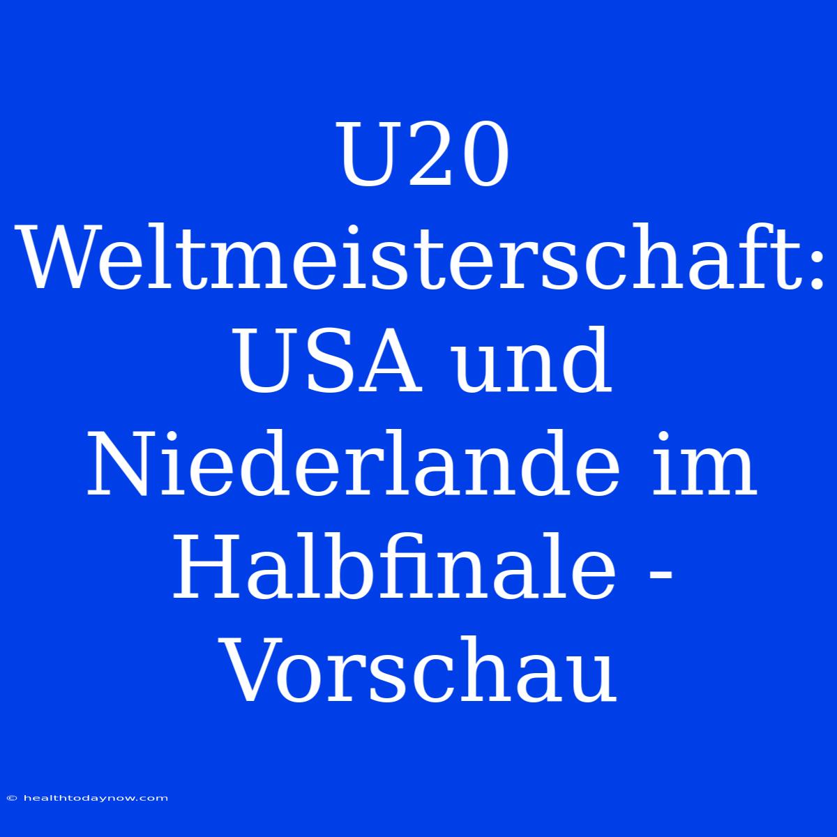 U20 Weltmeisterschaft: USA Und Niederlande Im Halbfinale - Vorschau 