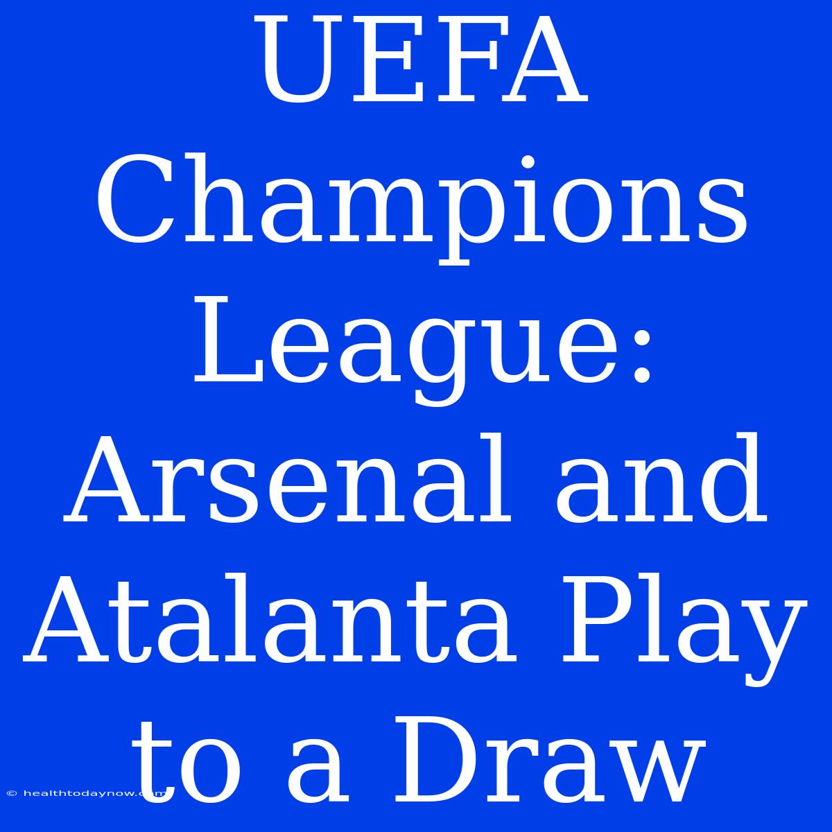 UEFA Champions League: Arsenal And Atalanta Play To A Draw