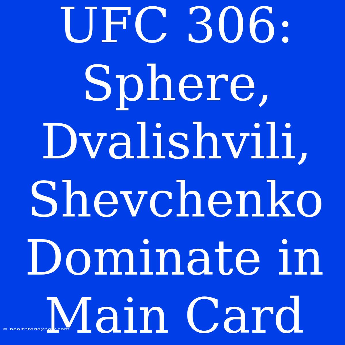 UFC 306:  Sphere, Dvalishvili, Shevchenko  Dominate In Main Card