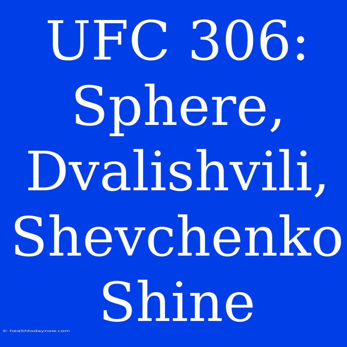 UFC 306: Sphere, Dvalishvili, Shevchenko Shine