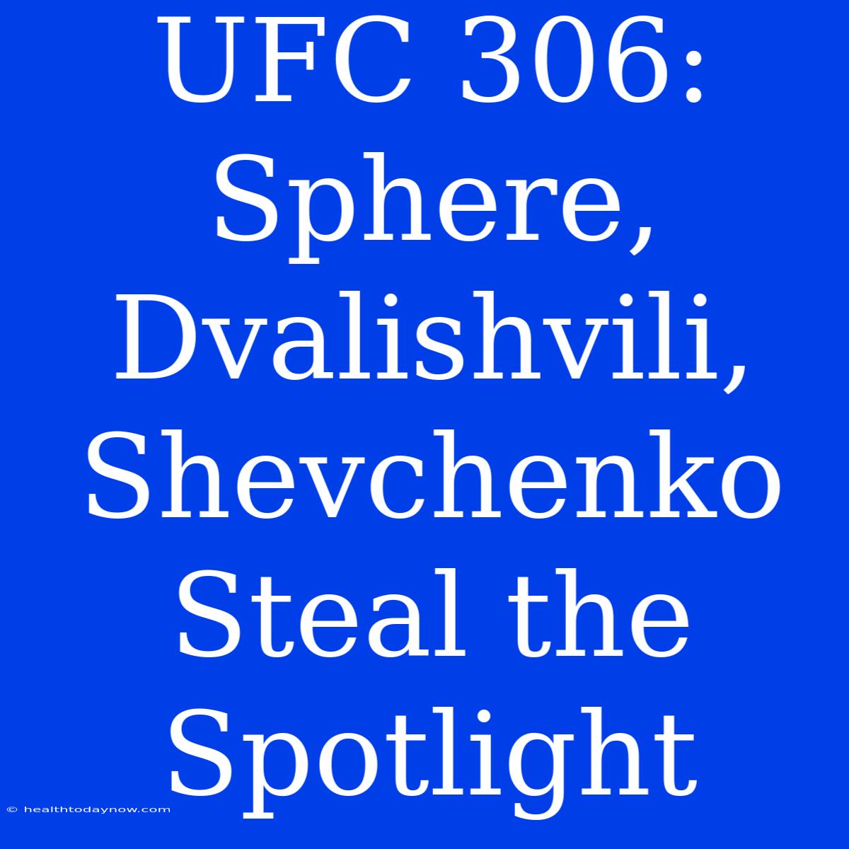 UFC 306:  Sphere, Dvalishvili, Shevchenko Steal The Spotlight