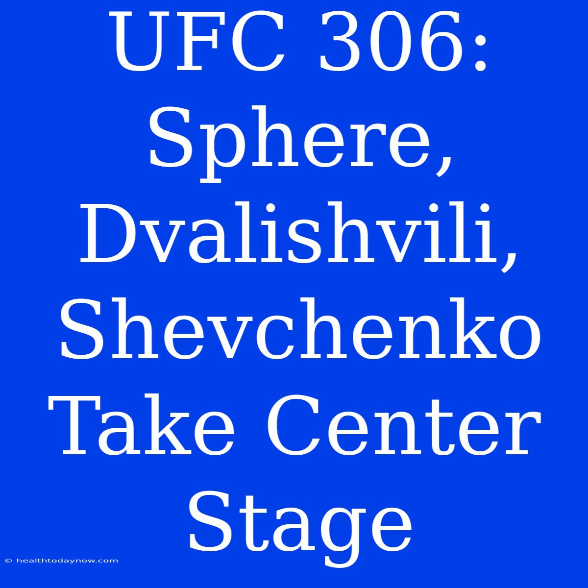 UFC 306:  Sphere, Dvalishvili, Shevchenko Take Center Stage