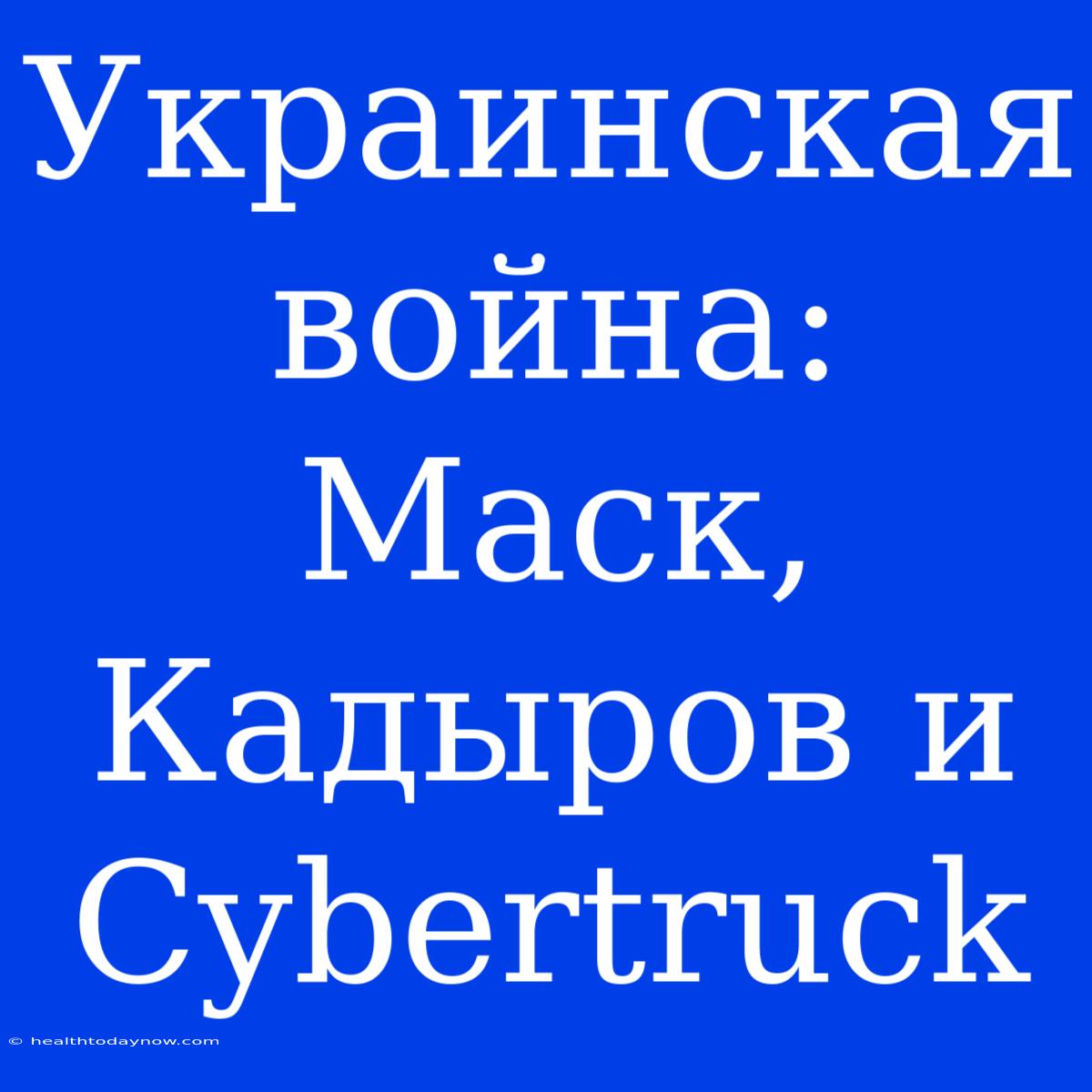 Украинская Война: Маск, Кадыров И Cybertruck 