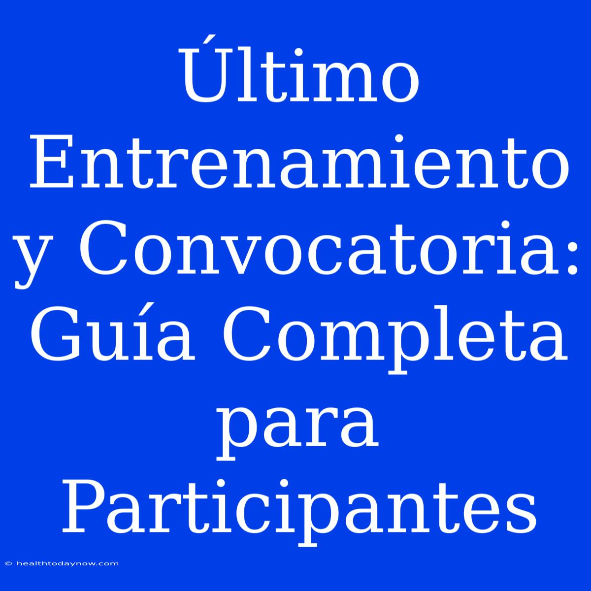 Último Entrenamiento Y Convocatoria: Guía Completa Para Participantes