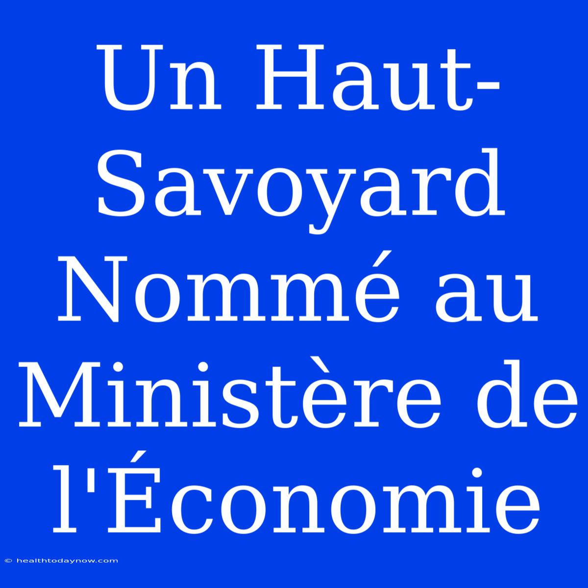 Un Haut-Savoyard Nommé Au Ministère De L'Économie