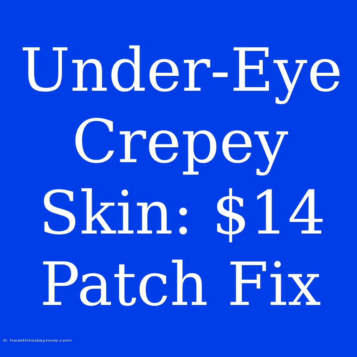 Under-Eye Crepey Skin: $14 Patch Fix