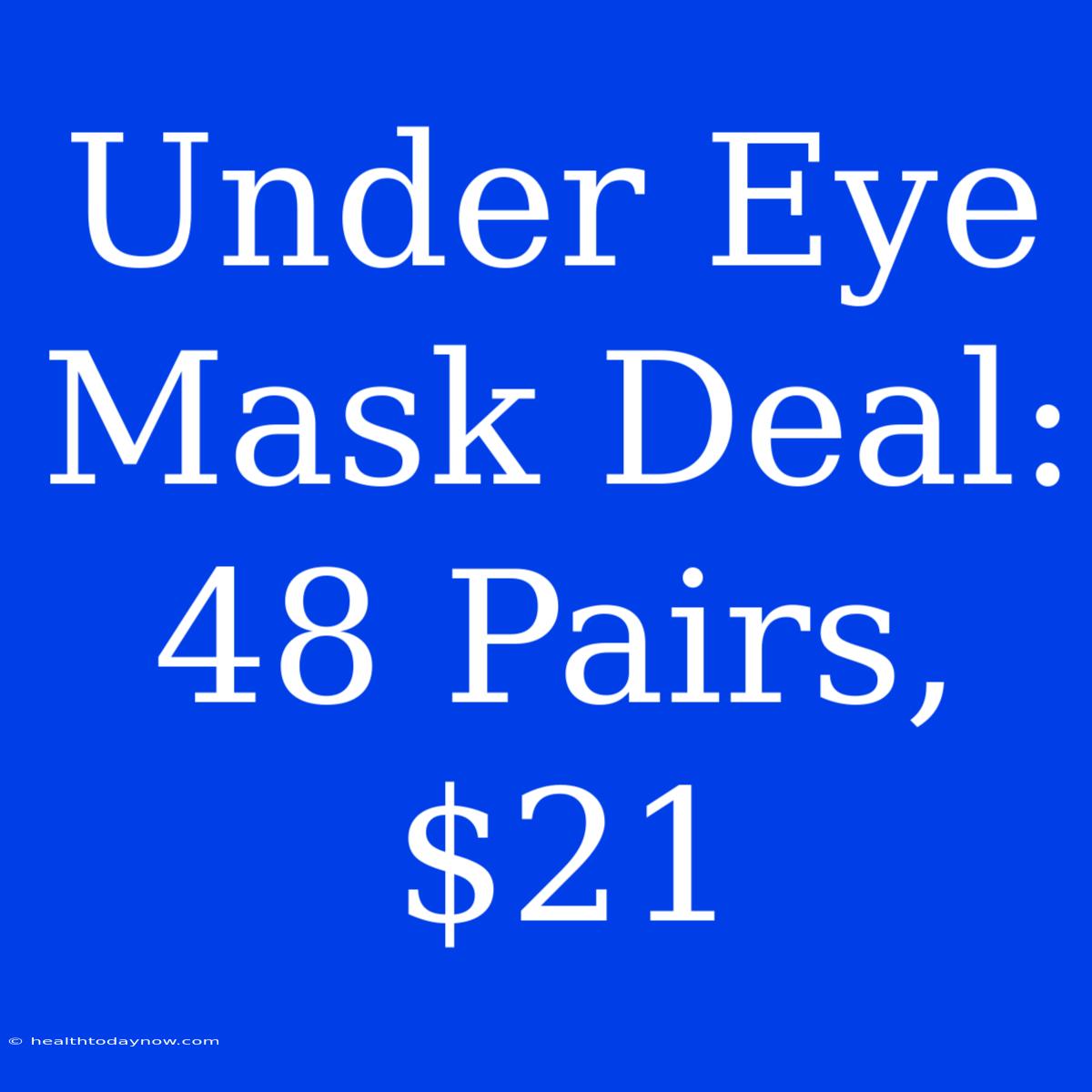 Under Eye Mask Deal: 48 Pairs, $21