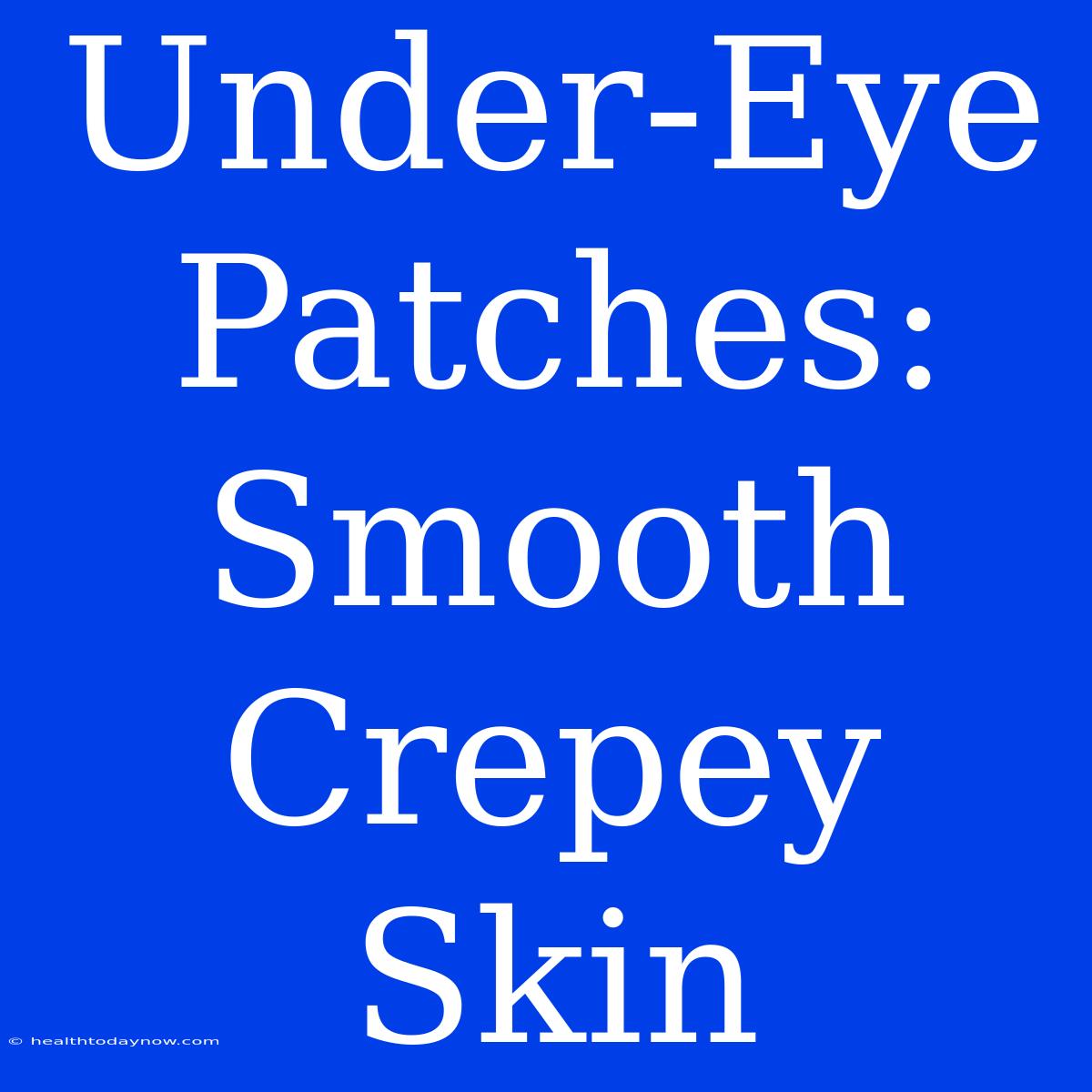 Under-Eye Patches: Smooth Crepey Skin 