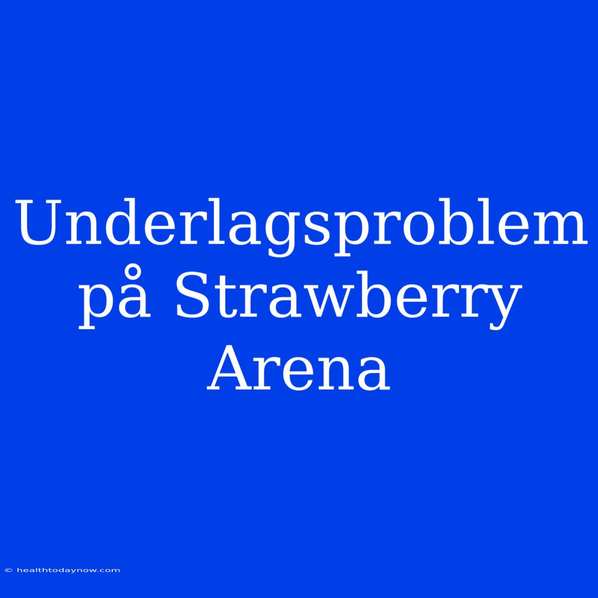 Underlagsproblem På Strawberry Arena