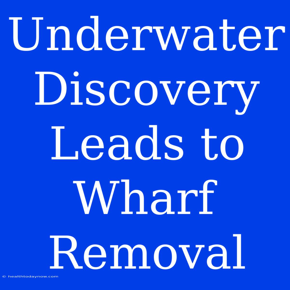 Underwater Discovery Leads To Wharf Removal 