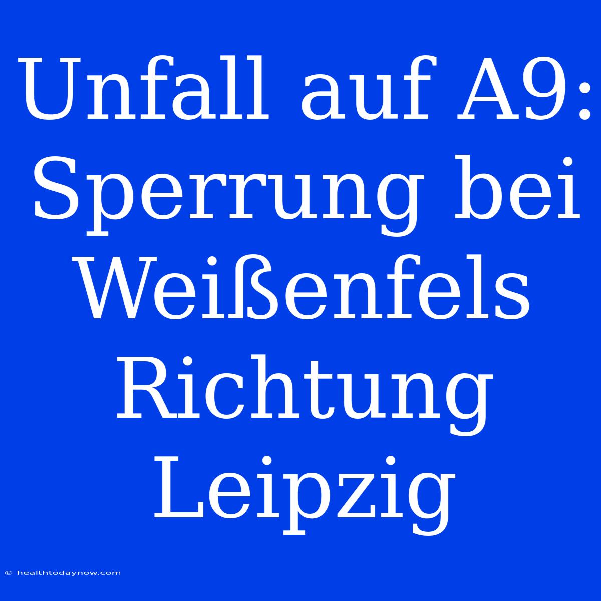 Unfall Auf A9: Sperrung Bei Weißenfels Richtung Leipzig