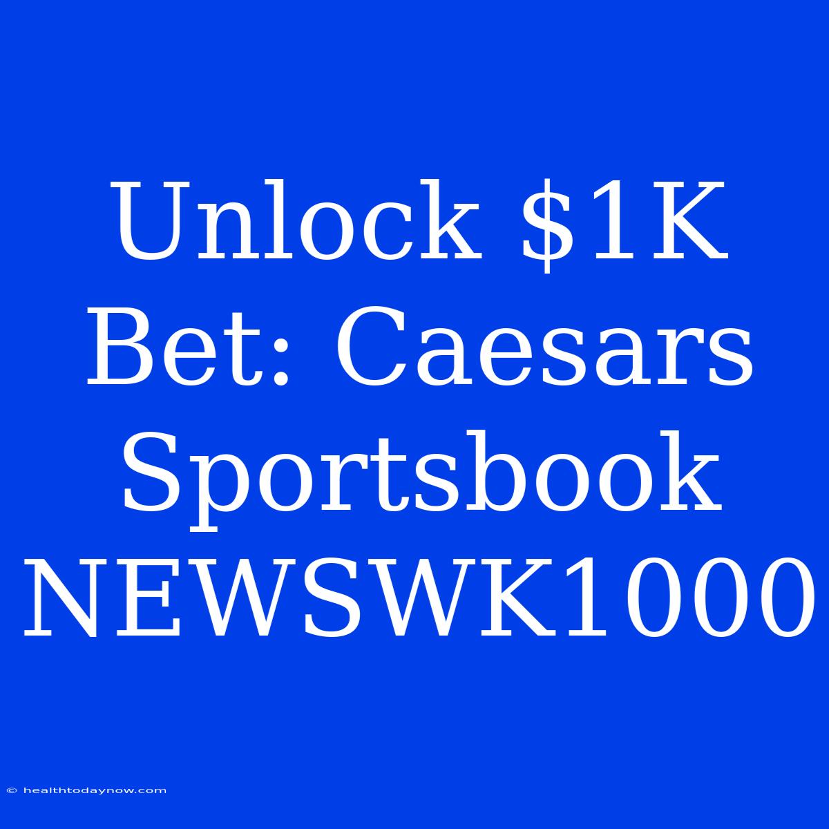 Unlock $1K Bet: Caesars Sportsbook NEWSWK1000