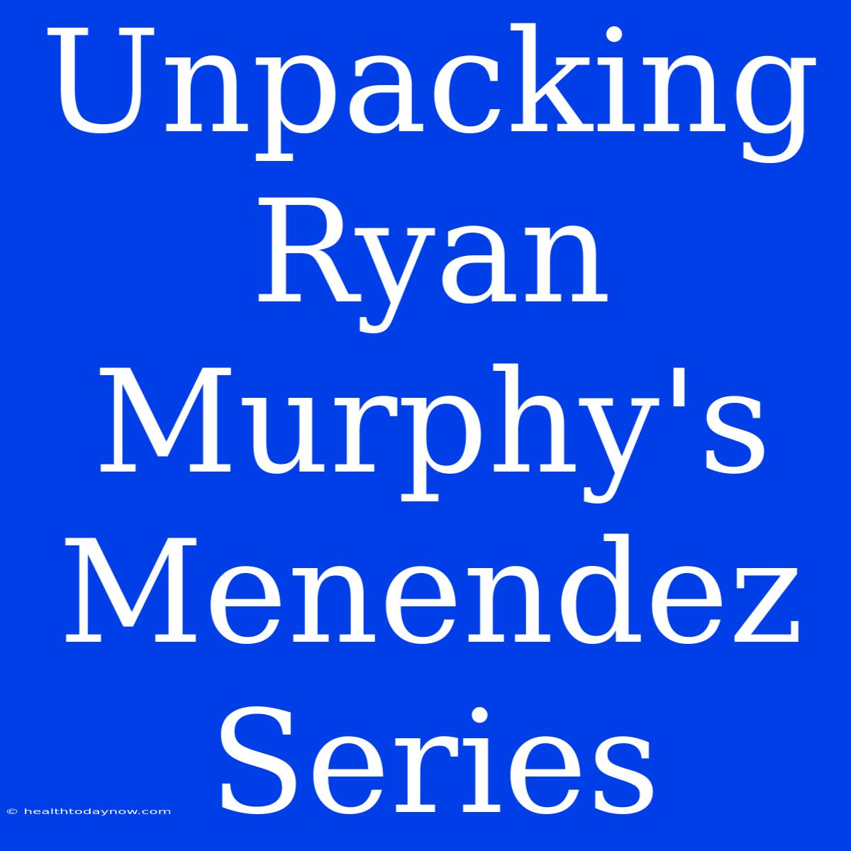 Unpacking Ryan Murphy's Menendez Series