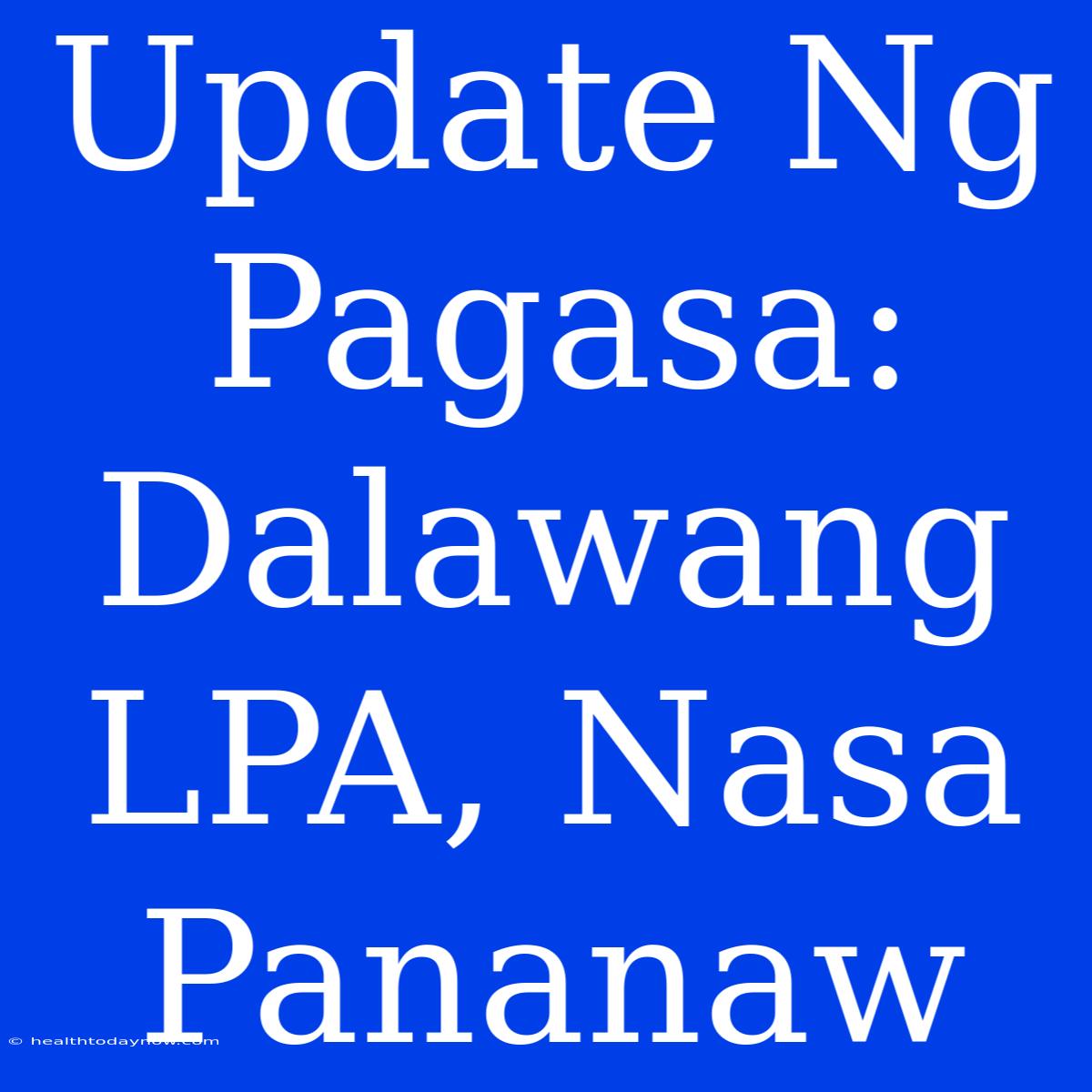 Update Ng Pagasa: Dalawang LPA, Nasa Pananaw