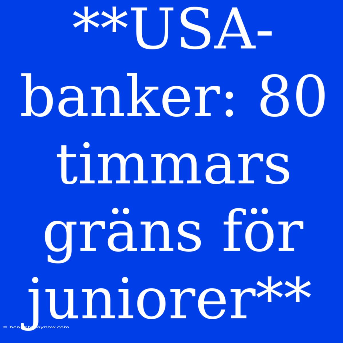 **USA-banker: 80 Timmars Gräns För Juniorer**