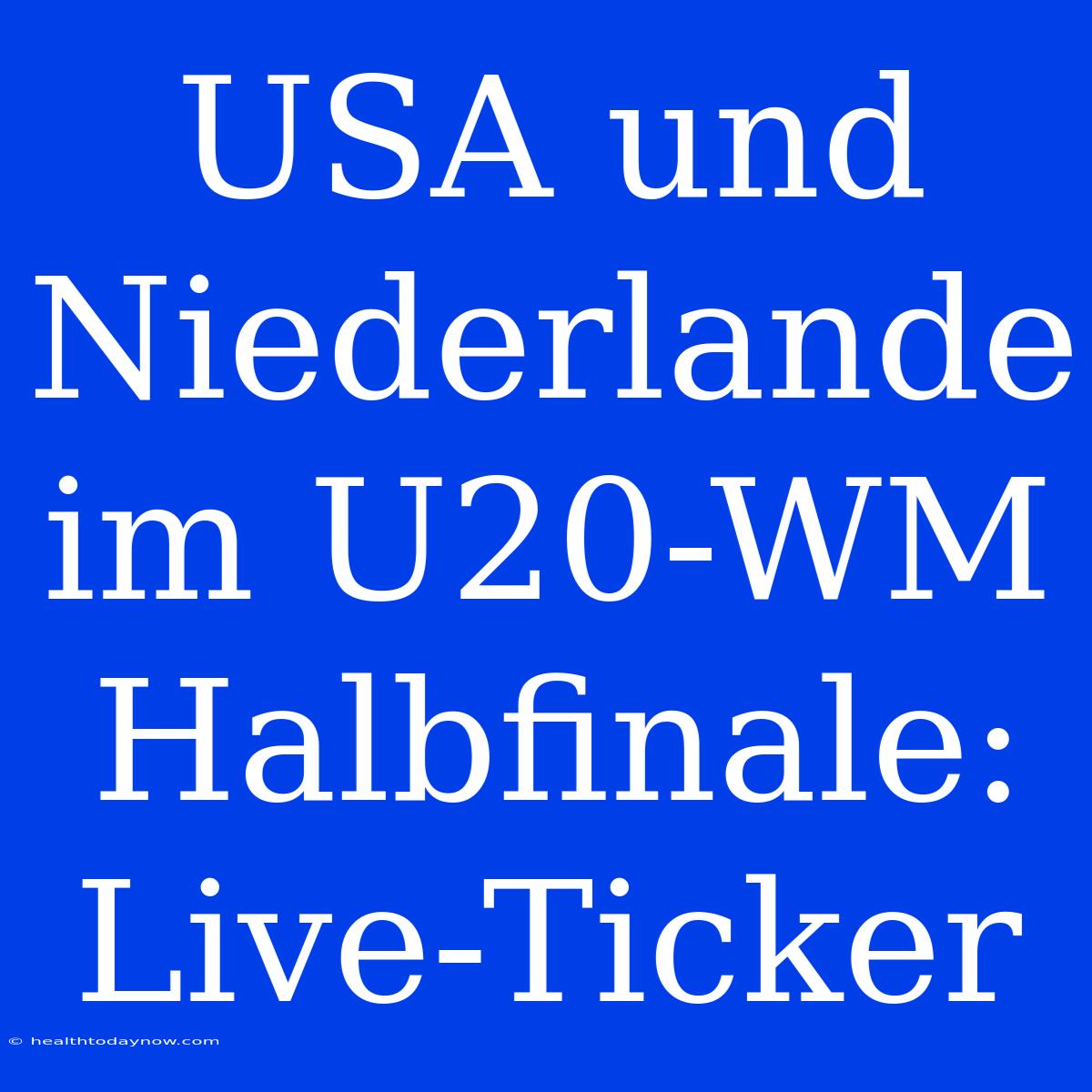 USA Und Niederlande Im U20-WM Halbfinale: Live-Ticker