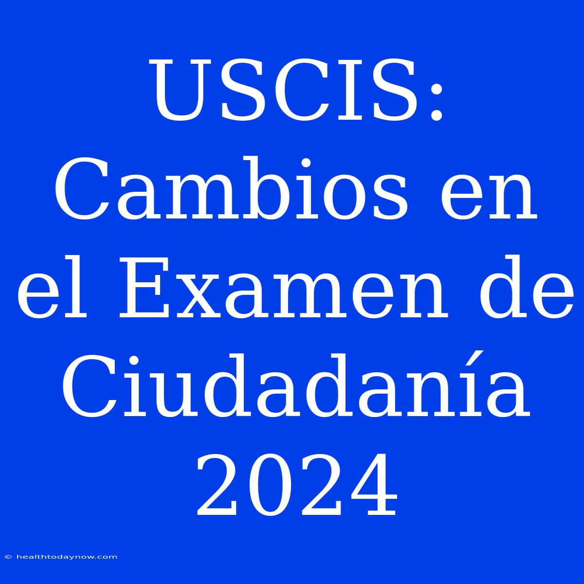 USCIS: Cambios En El Examen De Ciudadanía 2024