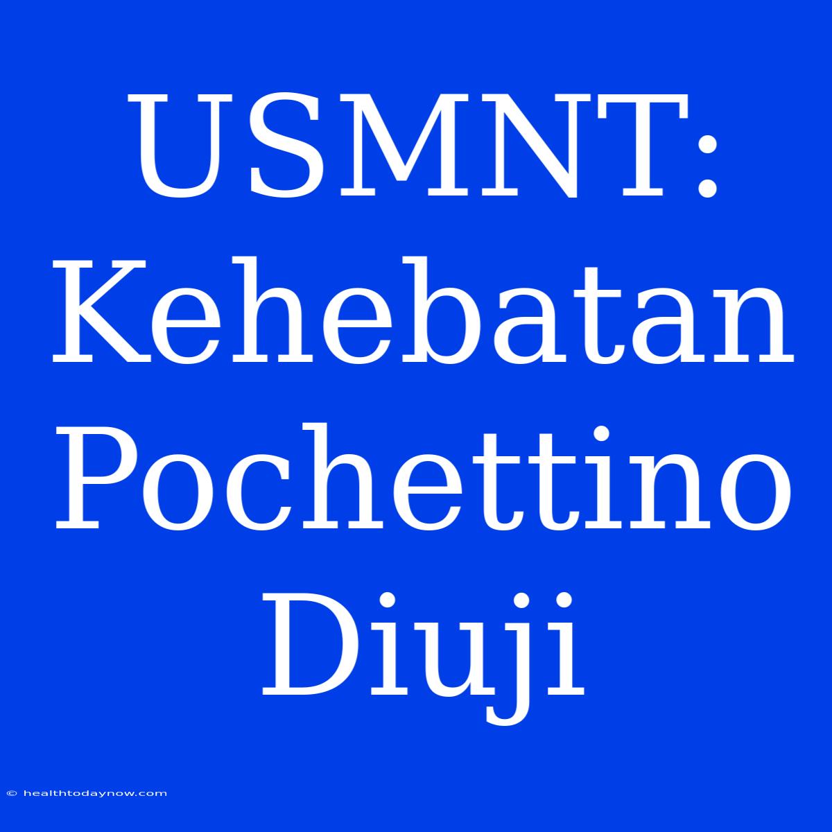 USMNT: Kehebatan Pochettino Diuji 