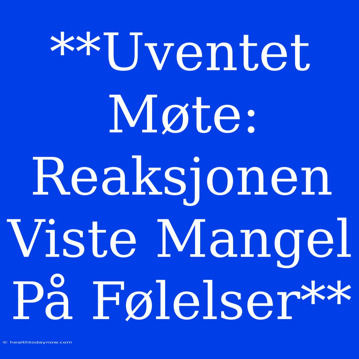 **Uventet Møte: Reaksjonen Viste Mangel På Følelser**