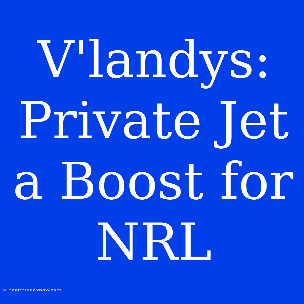 V'landys: Private Jet A Boost For NRL