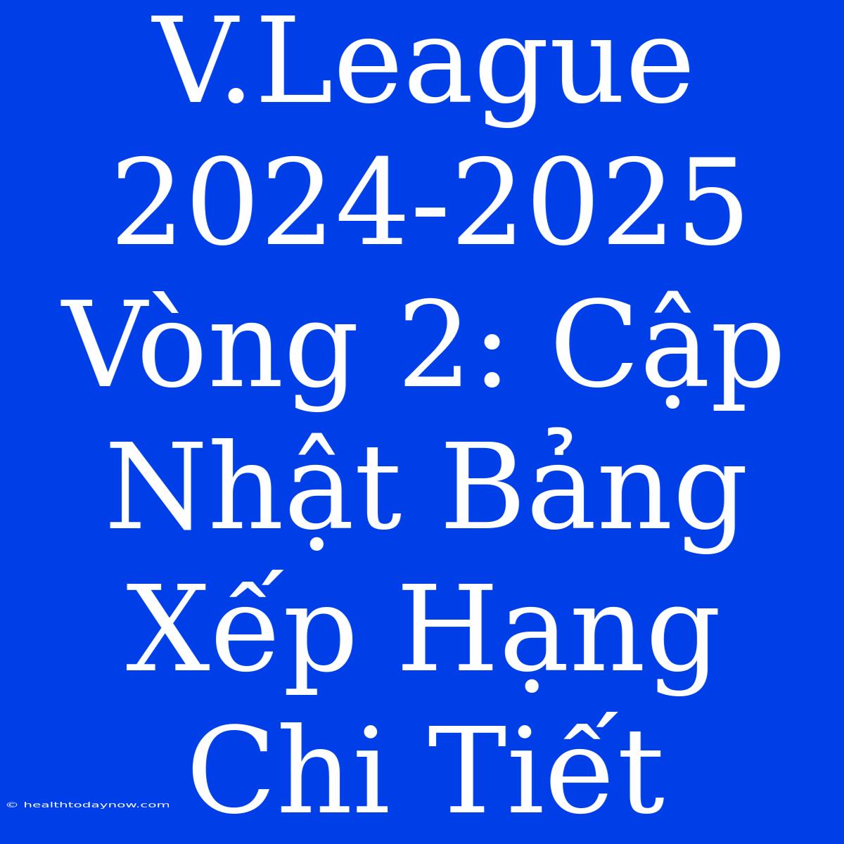 V.League 2024-2025 Vòng 2: Cập Nhật Bảng Xếp Hạng Chi Tiết