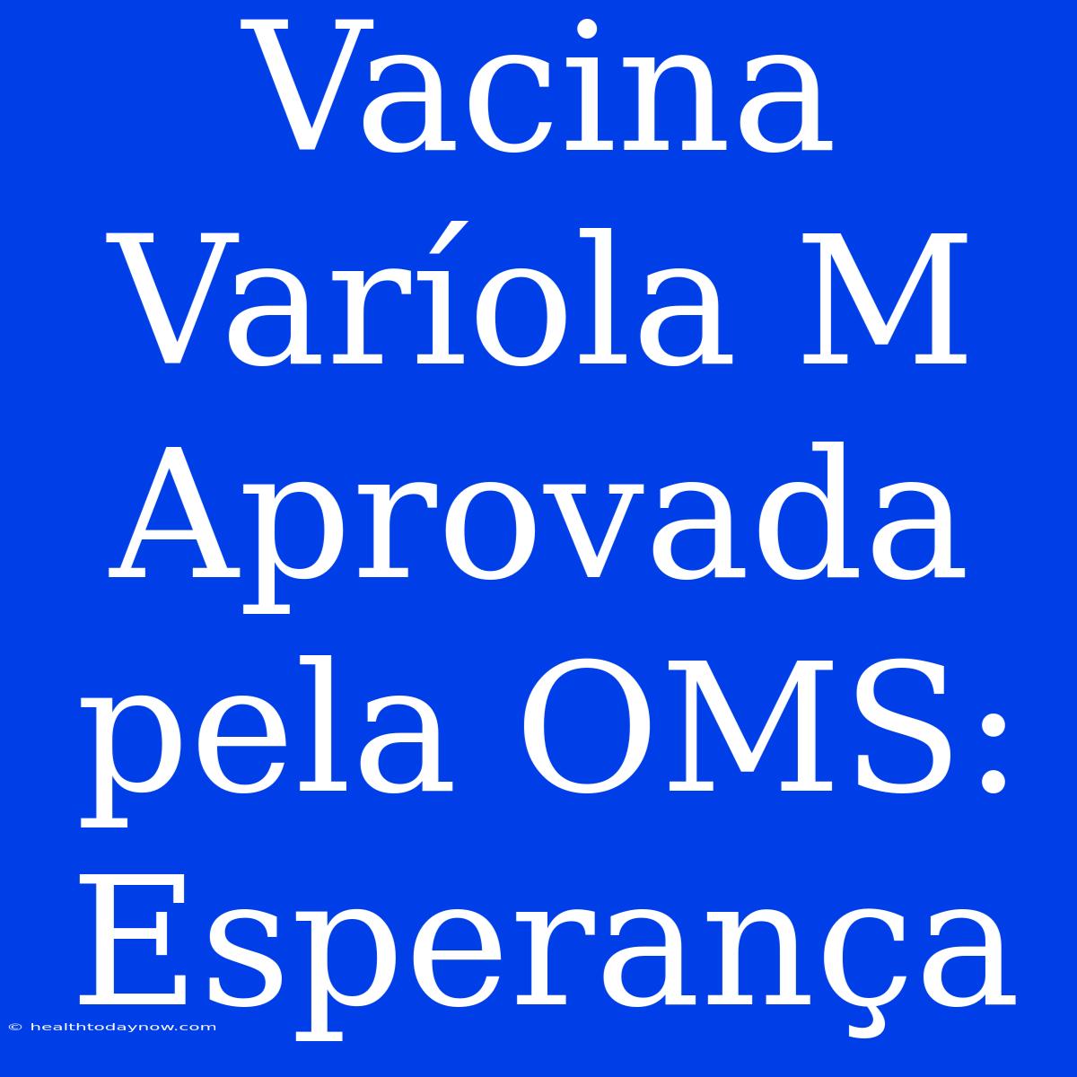 Vacina Varíola M Aprovada Pela OMS: Esperança