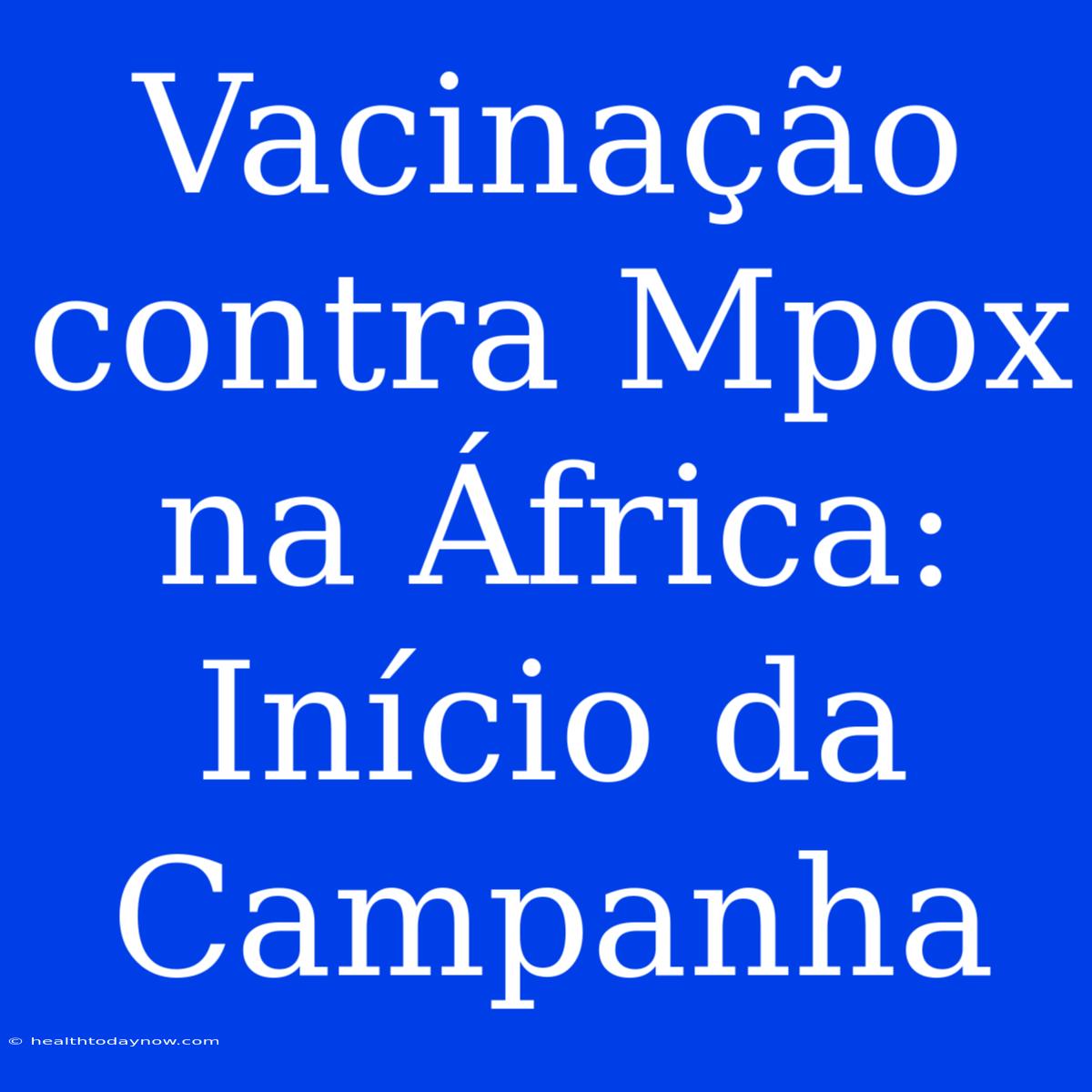 Vacinação Contra Mpox Na África: Início Da Campanha