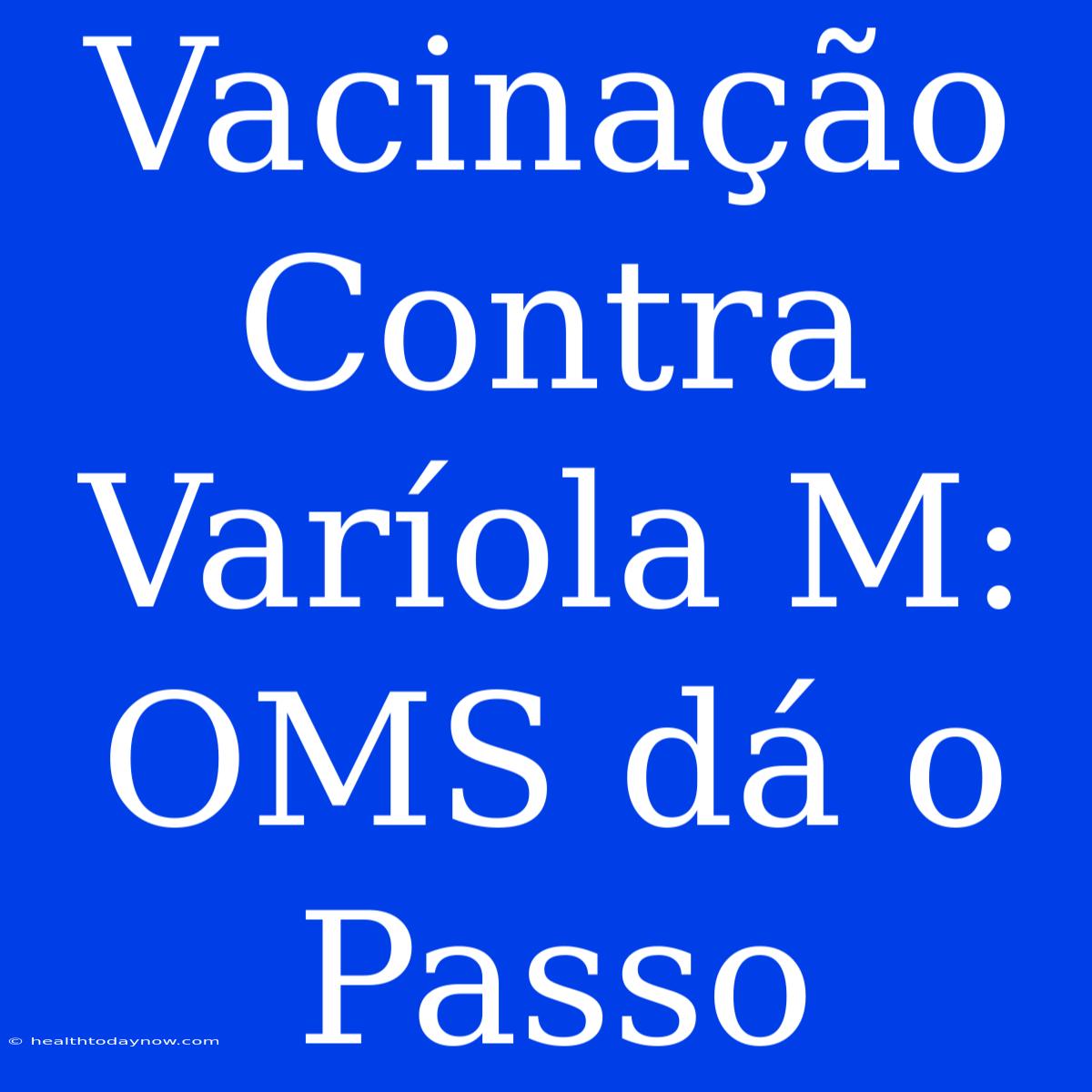 Vacinação Contra Varíola M: OMS Dá O Passo