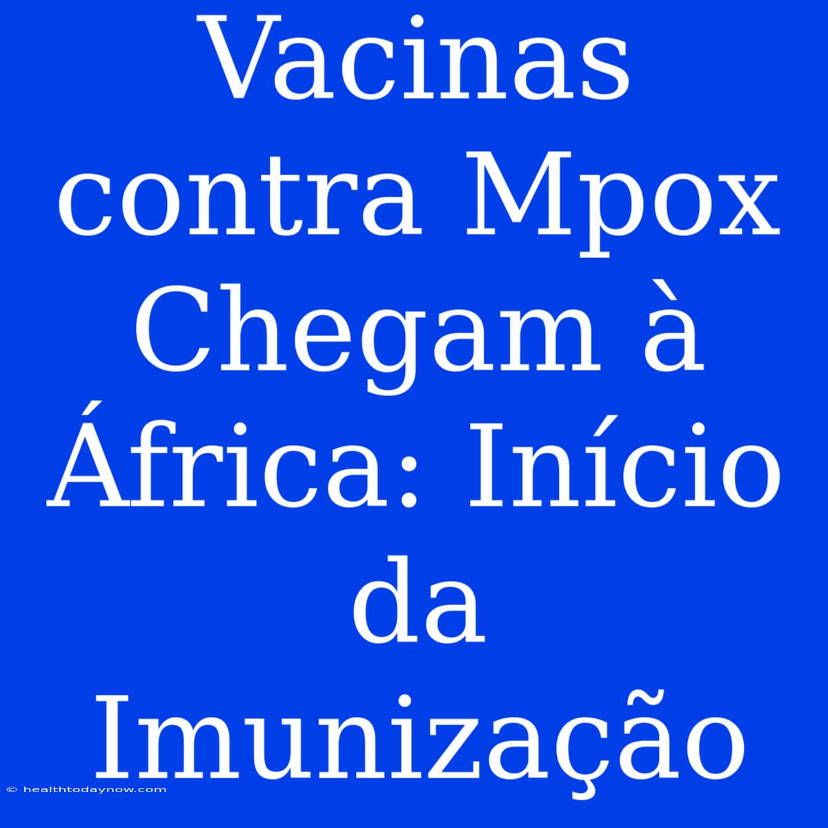 Vacinas Contra Mpox Chegam À África: Início Da Imunização