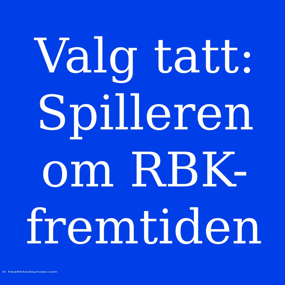 Valg Tatt: Spilleren Om RBK-fremtiden