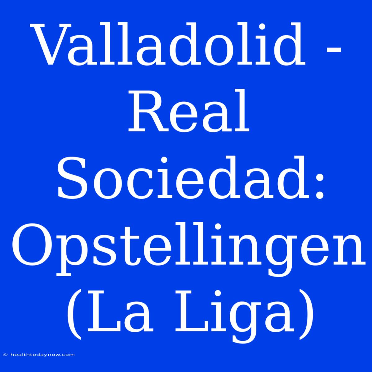 Valladolid - Real Sociedad: Opstellingen (La Liga)