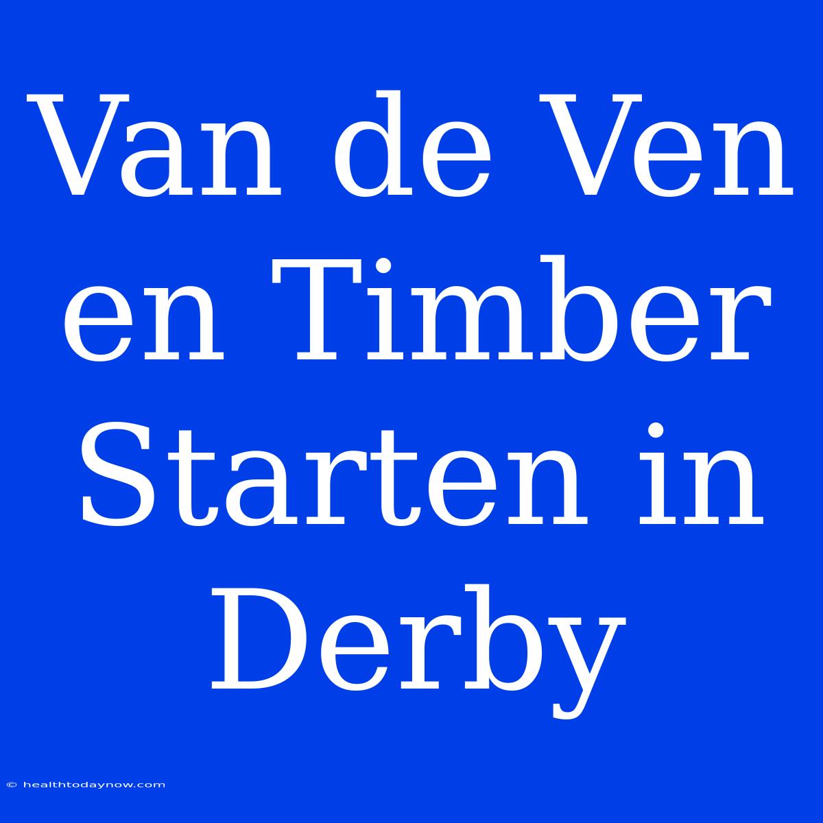 Van De Ven En Timber Starten In Derby