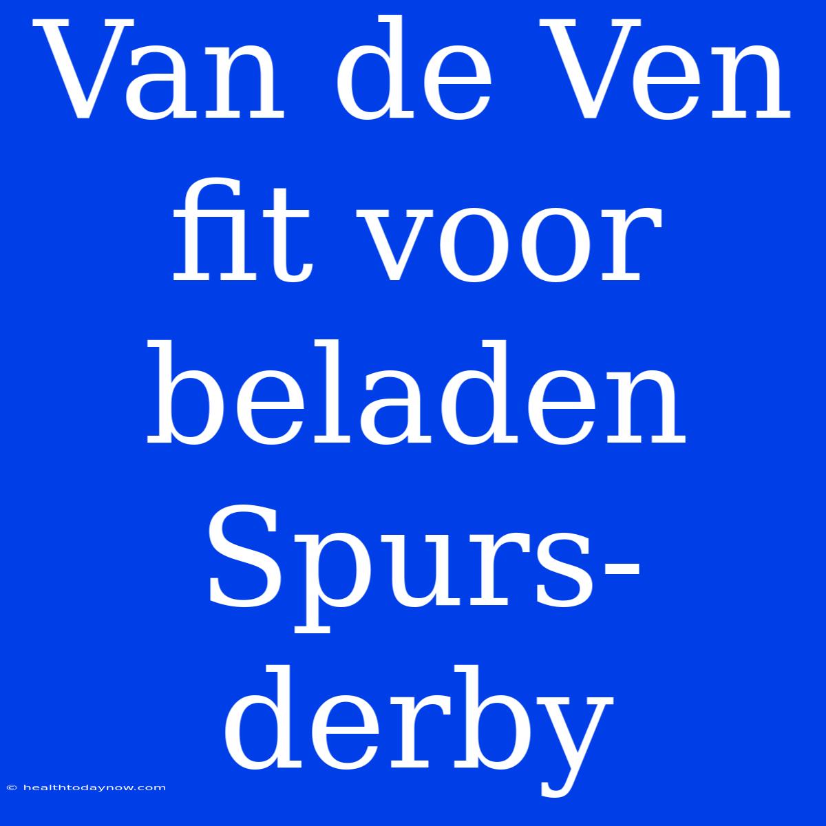 Van De Ven Fit Voor Beladen Spurs-derby