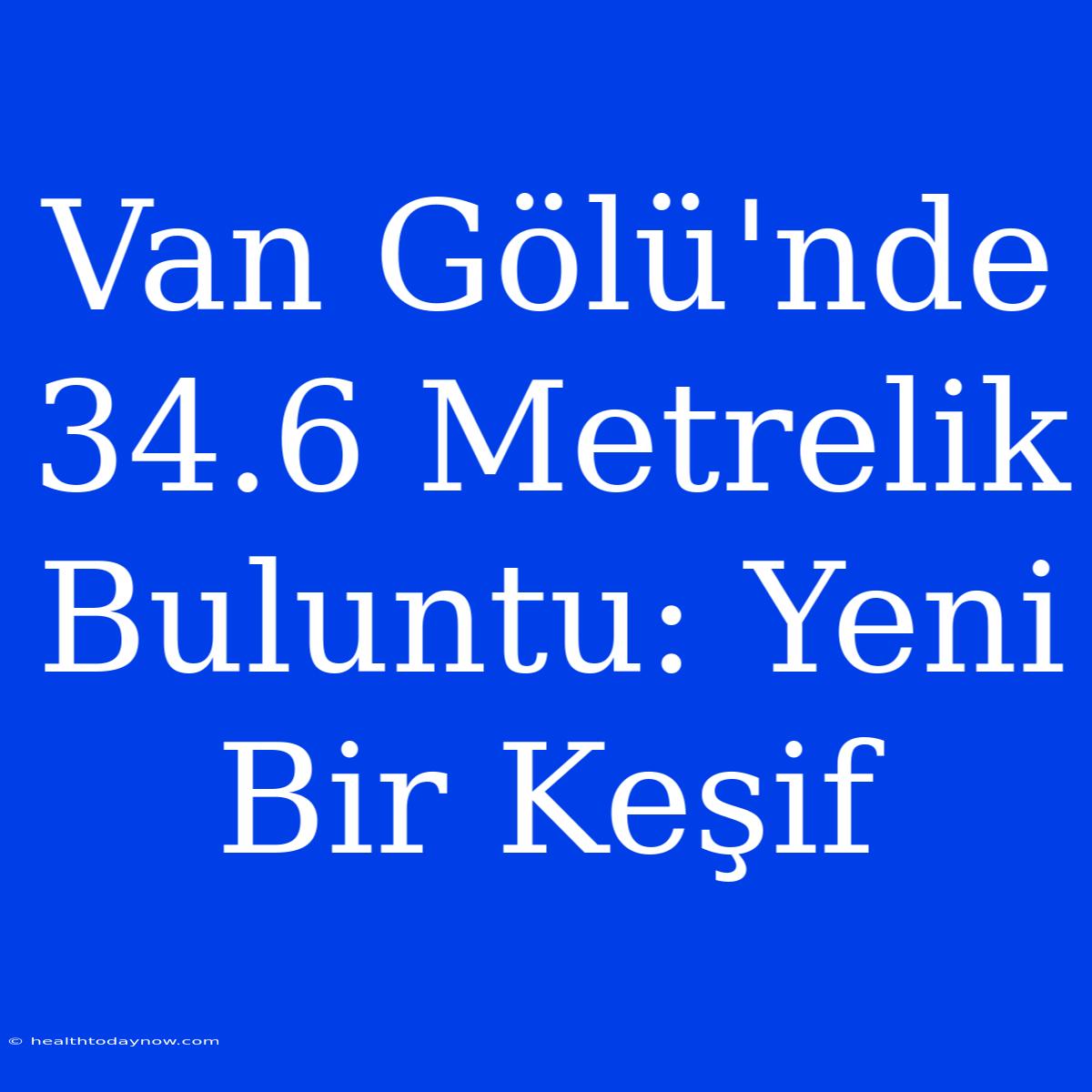 Van Gölü'nde 34.6 Metrelik Buluntu: Yeni Bir Keşif