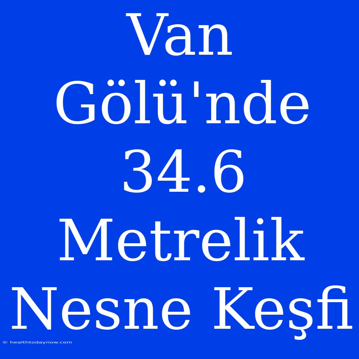 Van Gölü'nde 34.6 Metrelik Nesne Keşfi 