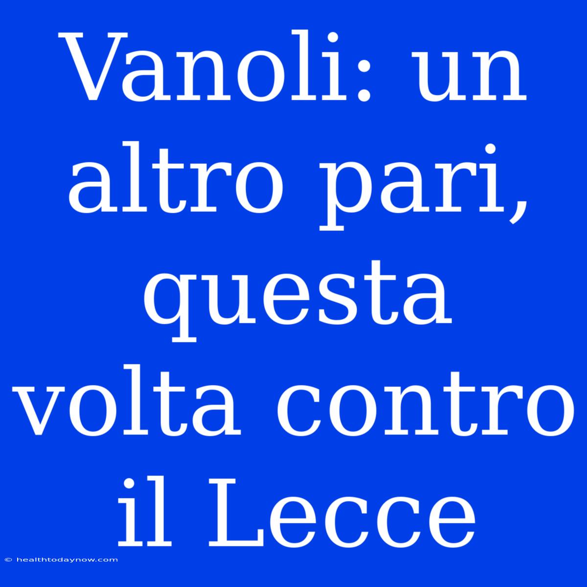 Vanoli: Un Altro Pari, Questa Volta Contro Il Lecce