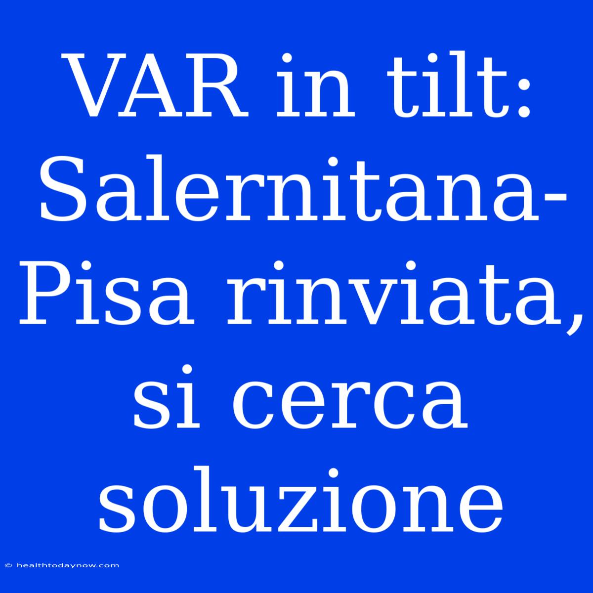 VAR In Tilt: Salernitana-Pisa Rinviata, Si Cerca Soluzione