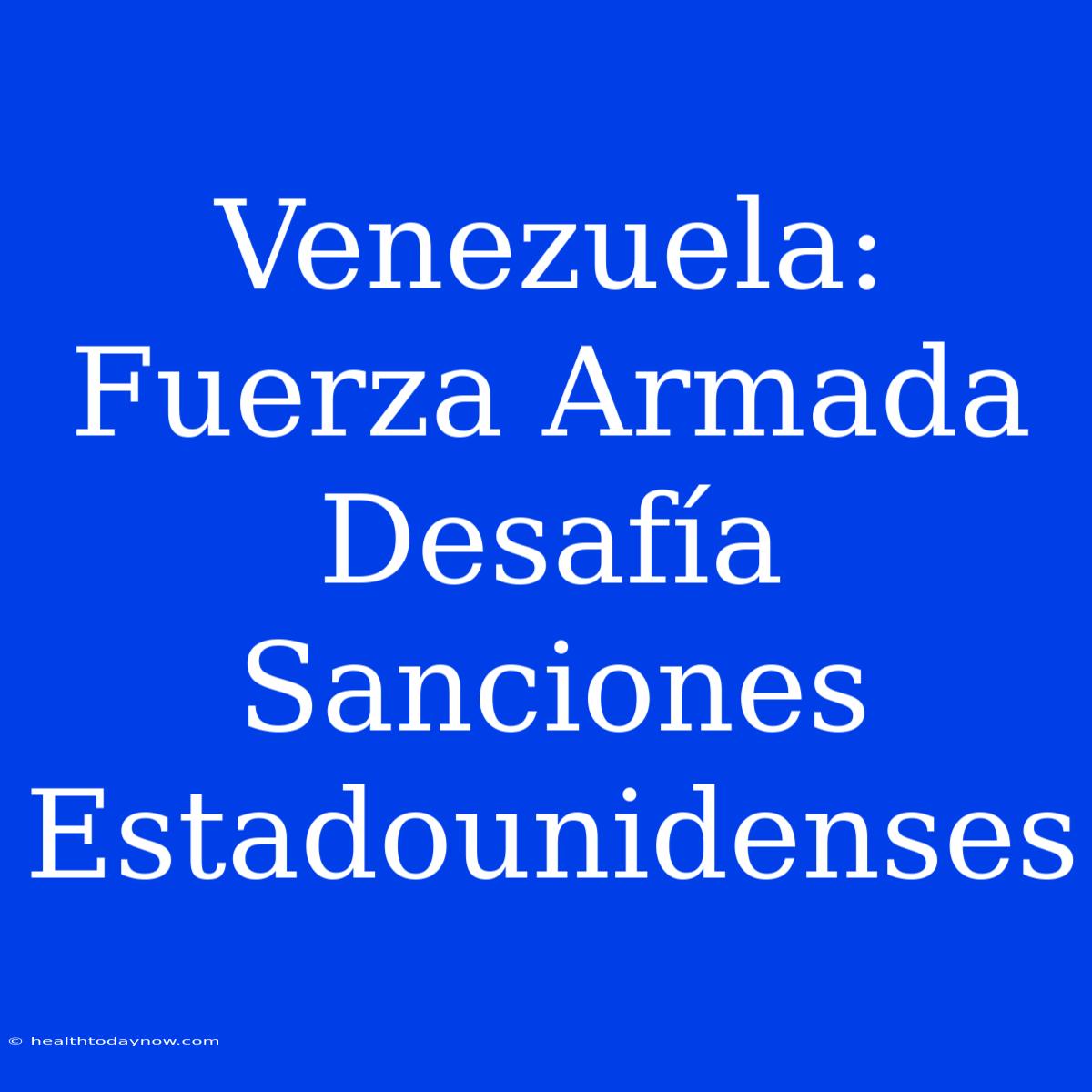 Venezuela: Fuerza Armada Desafía Sanciones Estadounidenses