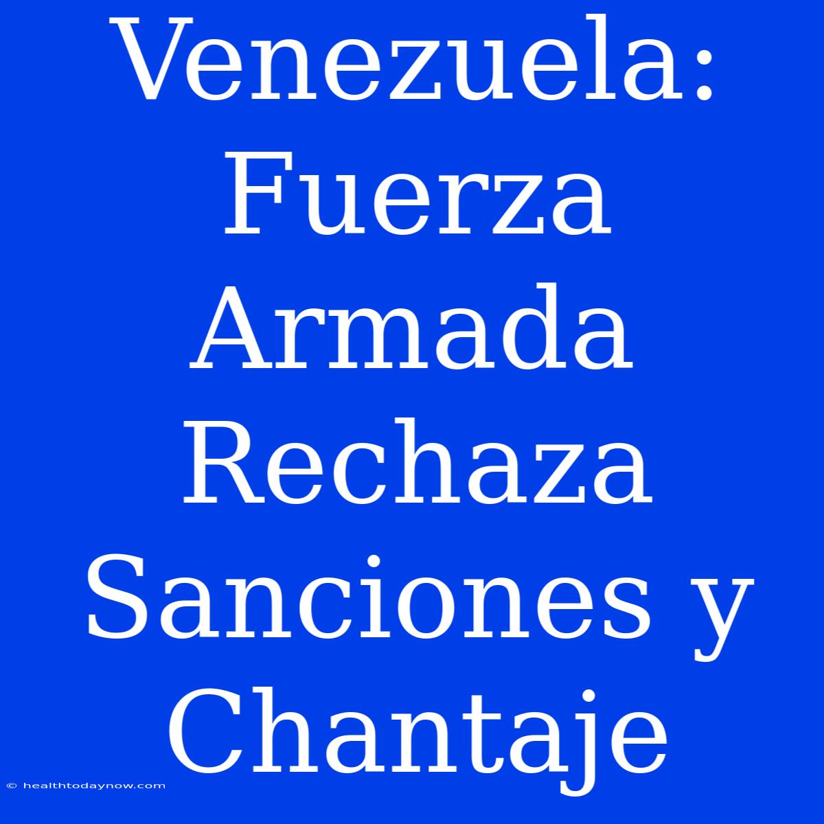 Venezuela: Fuerza Armada Rechaza Sanciones Y Chantaje